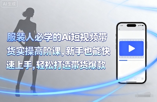 服装人必学的Ai短视频带货实操高阶课，新手也能快速上手，轻松打造带货爆款-菜菜网创