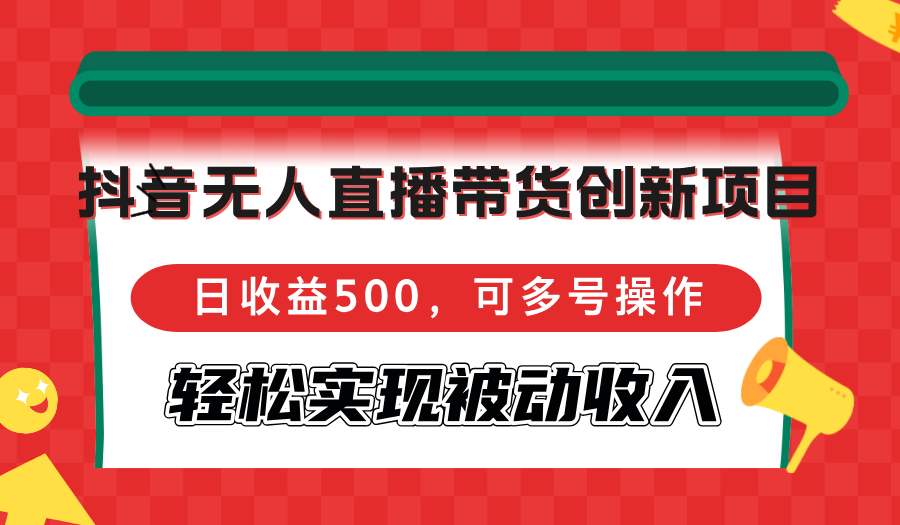 抖音无人直播带货创新项目，日收益500，可多号操作，轻松实现被动收入-菜菜网创