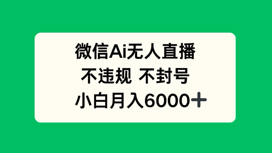微信AI无人直播，不违规 不封号 ，小白月入6000+-菜菜网创
