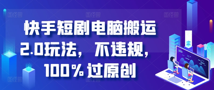 快手短剧电脑搬运2.0玩法，不违规，100%过原创-菜菜网创