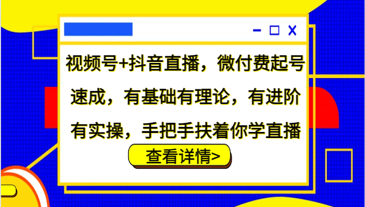 视频号+抖音直播，微付费起号速成，有基础有理论，有进阶有实操，手把手扶着你学直播-菜菜网创