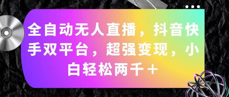 全自动无人直播，抖音快手双平台，超强变现，小白轻松两千＋-菜菜网创