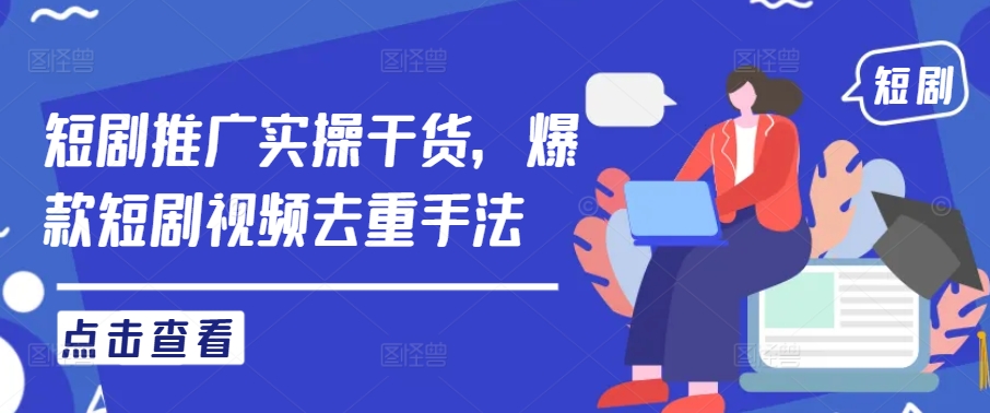 短剧推广实操干货，爆款短剧视频去重手法-菜菜网创