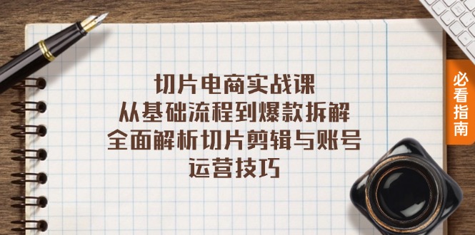 切片电商实战课：从基础流程到爆款拆解，全面解析切片剪辑与账号运营技巧-菜菜网创
