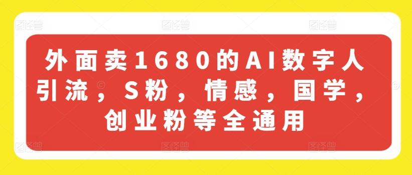 外面卖1680的AI数字人引流，S粉，情感，国学，创业粉等全通用-菜菜网创