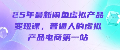 25年最新闲鱼虚拟产品变现课，普通人的虚拟产品电商第一站-菜菜网创