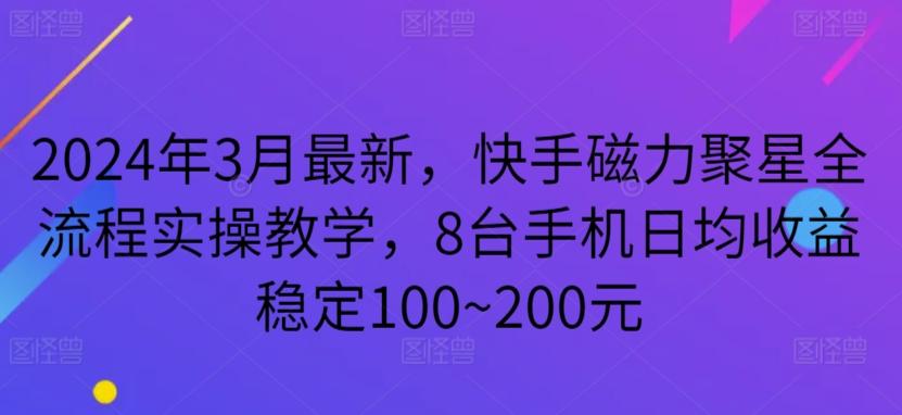2024年3月最新，快手磁力聚星全流程实操教学，8台手机日均收益稳定100~200元【揭秘】-菜菜网创