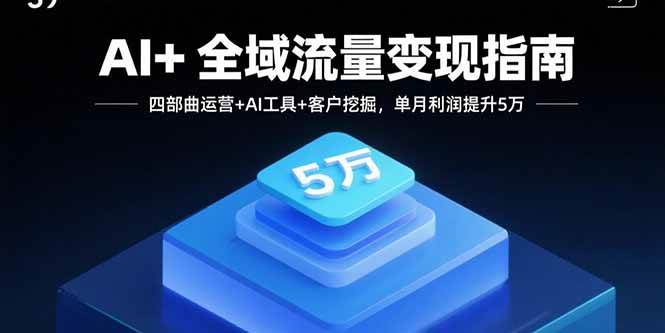 （15940期）AI+全域流量变现指南，四部曲运营+AI工具+客户挖掘，单月利润提升5万-菜菜网创