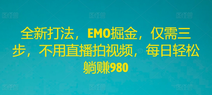 全新打法，EMO掘金，仅需三步，不用直播拍视频，每日轻松躺赚980【揭秘】-菜菜网创