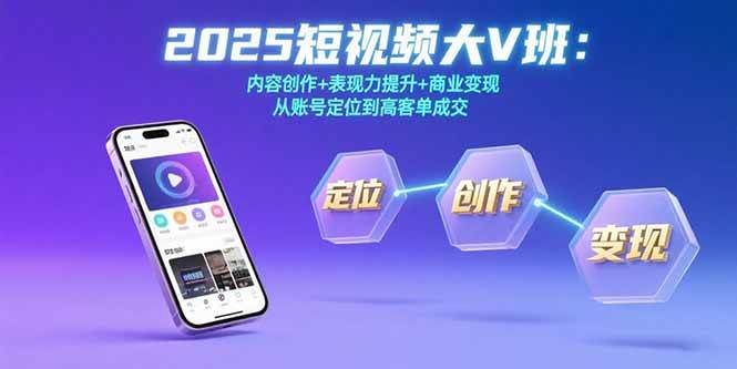 （15598期）2025短视频大V班：内容创作+表现力提升+商业变现 从账号定位到高客单成交-菜菜网创