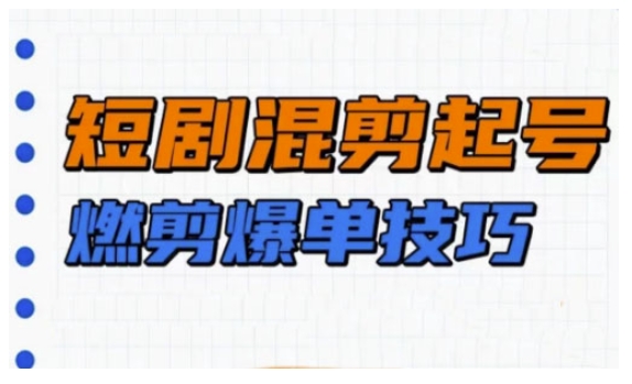 短剧实操教学，短剧混剪起号燃剪爆单技巧-菜菜网创