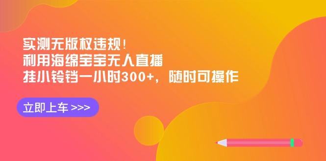 实测无版权违规！利用海绵宝宝无人直播，挂小铃铛一小时300+，随时可操作-菜菜网创