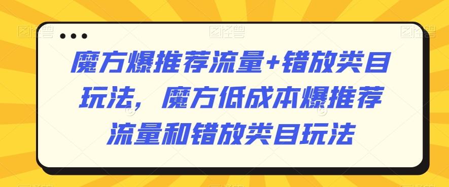 魔方爆推荐流量+错放类目玩法，魔方低成本爆推荐流量和错放类目玩法-菜菜网创