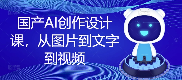 国产AI创作设计课，从图片到文字到视频-菜菜网创