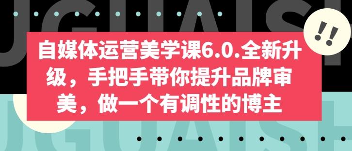自媒体运营美学课6.0.全新升级，手把手带你提升品牌审美，做一个有调性的博主-菜菜网创