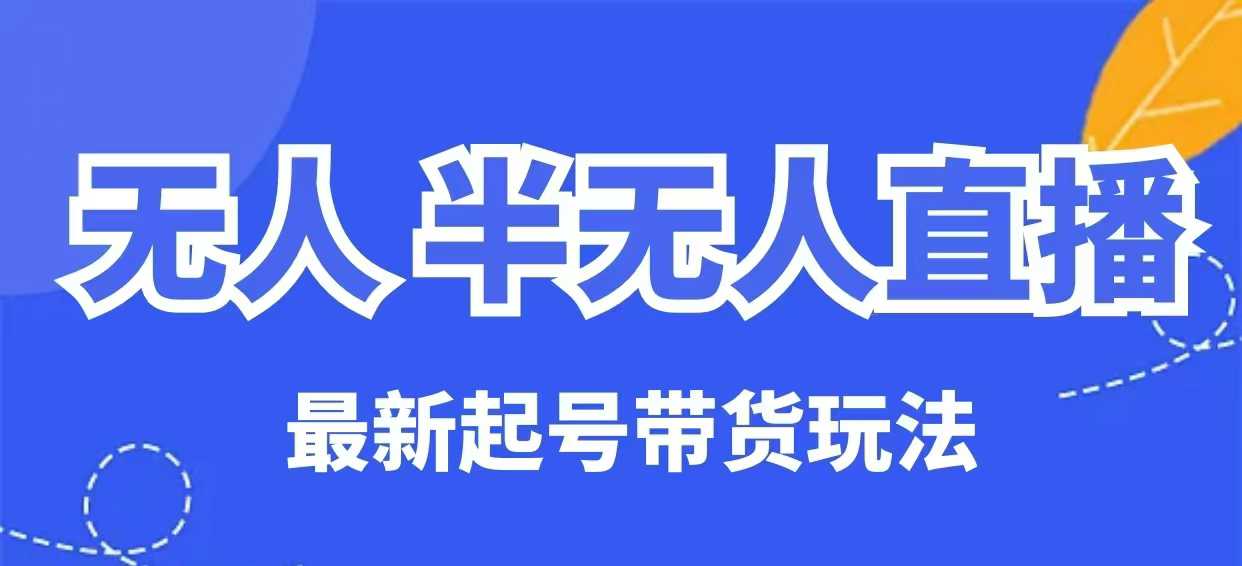 无人半无人直播最新起号带货玩法，全是干货(保姆级教程)-菜菜网创