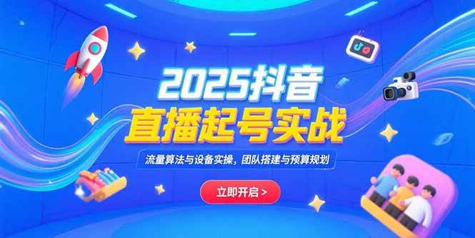 （15351期）2025抖音直播起号实战，流量算法与设备实操，团队搭建与预算规划-菜菜网创