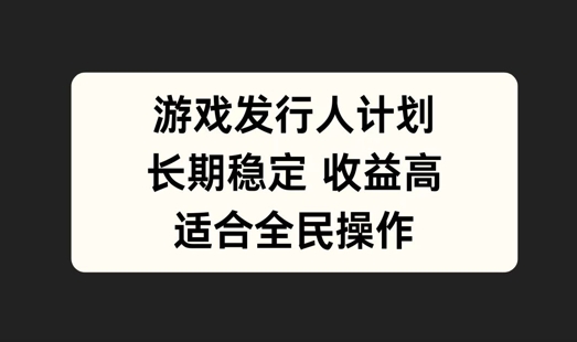 游戏发行人计划，长期稳定，适合全民操作【揭秘】-菜菜网创