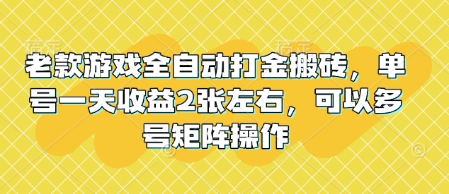 老款游戏全自动打金搬砖，单号一天收益2张左右，可以多号矩阵操作【揭秘】-菜菜网创