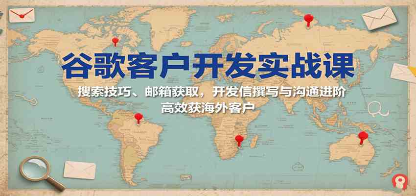 谷歌客户开发实战课：搜索技巧、邮箱获取，开发信撰写与沟通进阶，高效获海外客户-菜菜网创