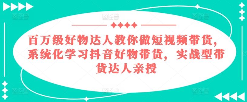 百万级好物达人教你做短视频带货，系统化学习抖音好物带货，实战型带货达人亲授-菜菜网创