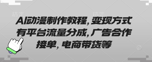 AI动漫制作教程，变现方式有平台流量分成，广告合作接单，电商带货等-菜菜网创