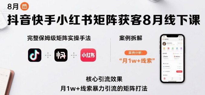 抖音快手小红书矩阵获客8月线下课，完整保姆级矩阵实操手法与案例拆解，月1w+线索暴力引流的矩阵打法-菜菜网创