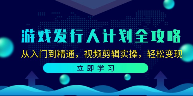 游戏发行人计划全攻略：从入门到精通，视频剪辑实操，轻松变现-菜菜网创