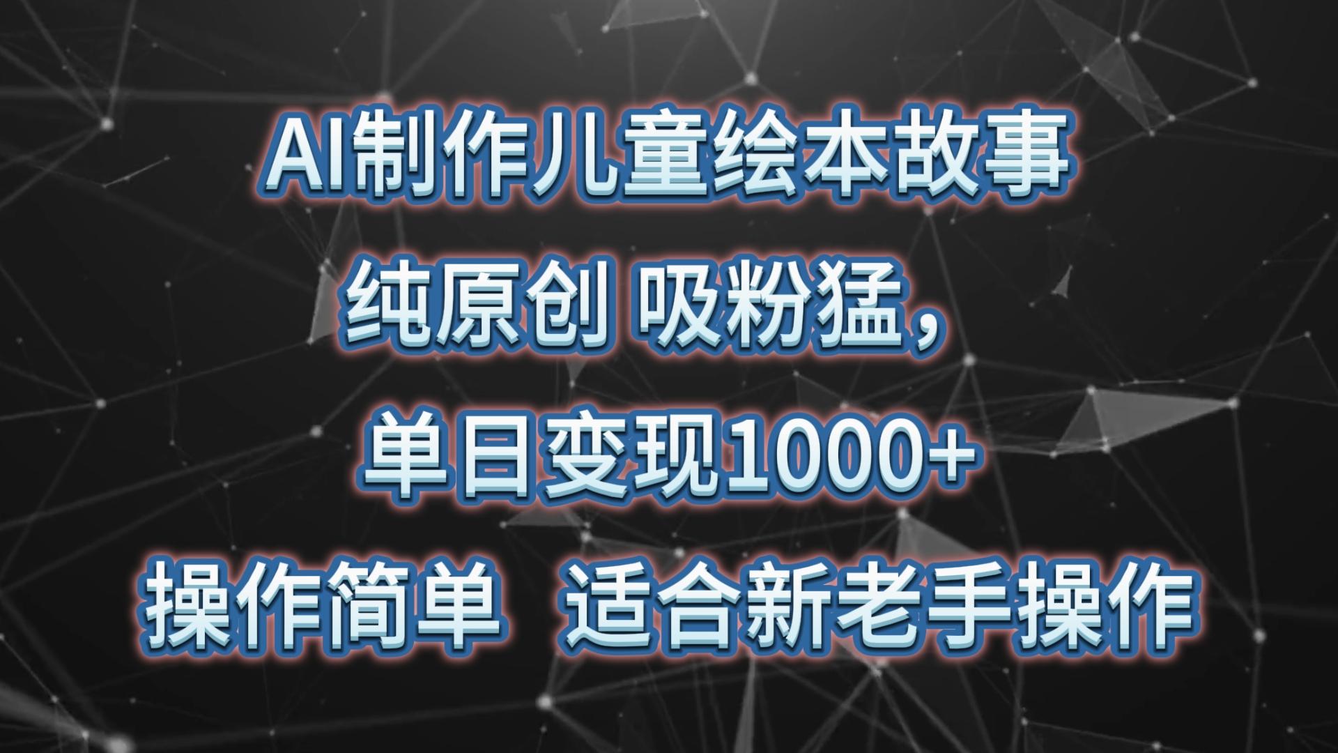 AI制作儿童绘本故事，纯原创，吸粉猛，单日变现1000+，操作简单，适合新老手操作-菜菜网创