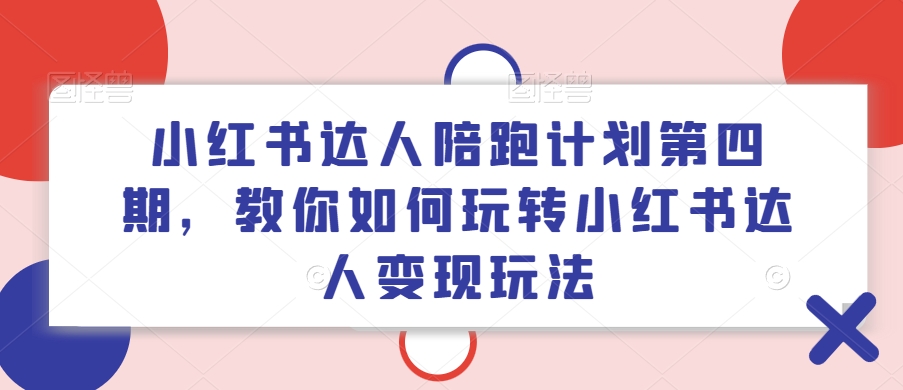 小红书达人陪跑计划第四期，教你如何玩转小红书达人变现玩法-菜菜网创