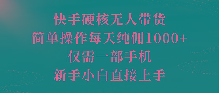 (9861期)快手硬核无人带货，简单操作每天纯佣1000+,仅需一部手机，新手小白直接上手-菜菜网创
