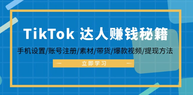 TikTok&达人赚钱秘籍 手机设置/账号注册/素材/带货/爆款视频/提现方法-菜菜网创