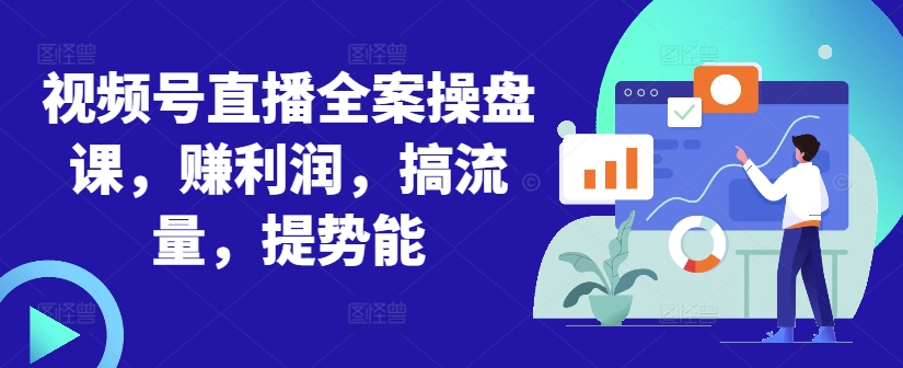 视频号直播全案操盘课，赚利润，搞流量，提势能-菜菜网创