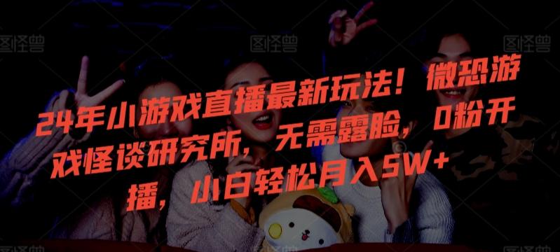 24年小游戏直播最新玩法！微恐游戏怪谈研究所，无需露脸，0粉开播，小白轻松月入5W+【揭秘】-菜菜网创