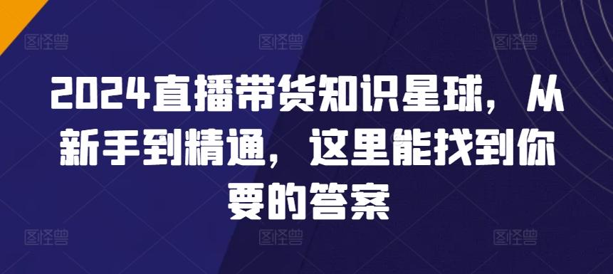 2024直播带货知识星球，从新手到精通，这里能找到你要的答案-菜菜网创