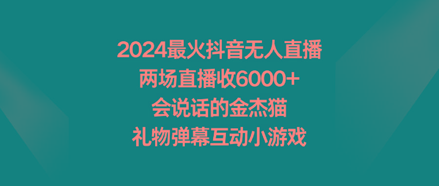 2024最火抖音无人直播，两场直播收6000+会说话的金杰猫 礼物弹幕互动小游戏-菜菜网创