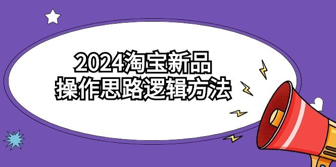 (9254期)2024淘宝新品操作思路逻辑方法(6节视频课)-菜菜网创