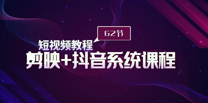 (9410期)短视频教程之剪映+抖音系统课程，剪映全系统教学(62节课)-菜菜网创