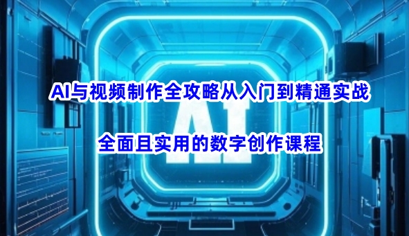 AI与视频制作全攻略从入门到精通实战，全面且实用的数字创作课程-菜菜网创