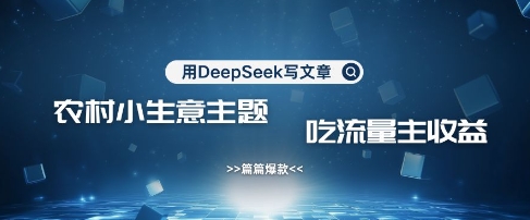 用DeepSeek写农村创业小项目，篇篇爆款，暴力引流，吃流量主收益变现-菜菜网创