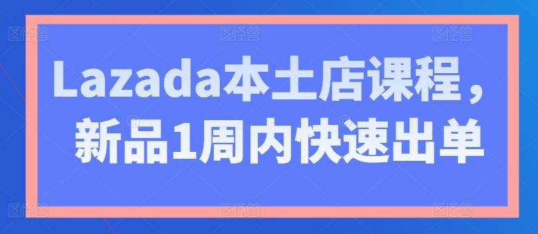Lazada本土店课程，新品1周内快速出单-菜菜网创