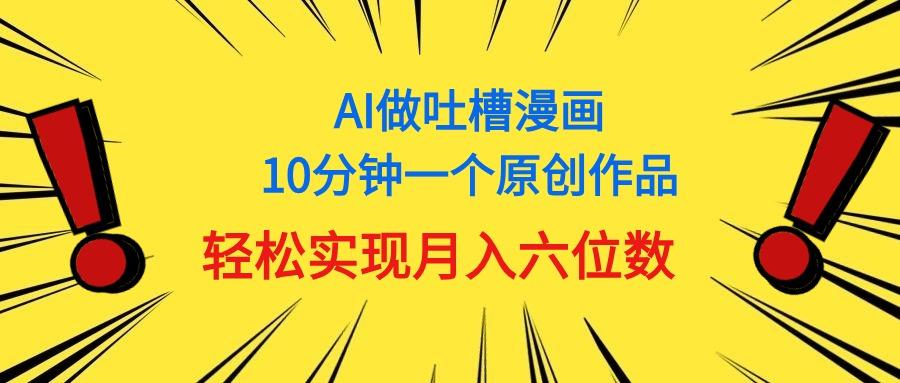 用AI做中式吐槽漫画，10分钟一个原创作品，轻松实现月入6位数-菜菜网创