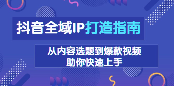 抖音全域IP打造指南，从内容选题到爆款视频，助你快速上手-菜菜网创