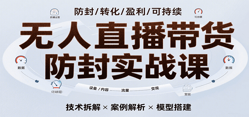 无人直播带货防封实战课，7天掌握高转化直播技术，实现单场GMV破万可持续模型-菜菜网创