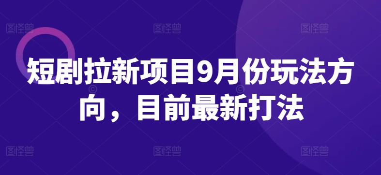 短剧拉新项目9月份玩法方向，目前最新打法-菜菜网创