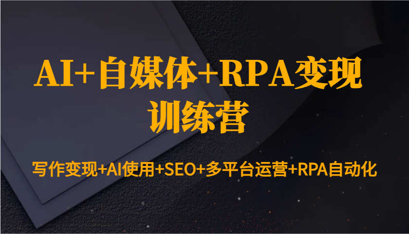 AI+自媒体+RPA变现训练营：写作变现+AI使用+SEO+多平台运营+RPA自动化-菜菜网创