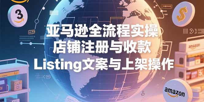 （15349期）亚马逊全流程实操，店铺注册与收款，Listing文案与上架操作-菜菜网创