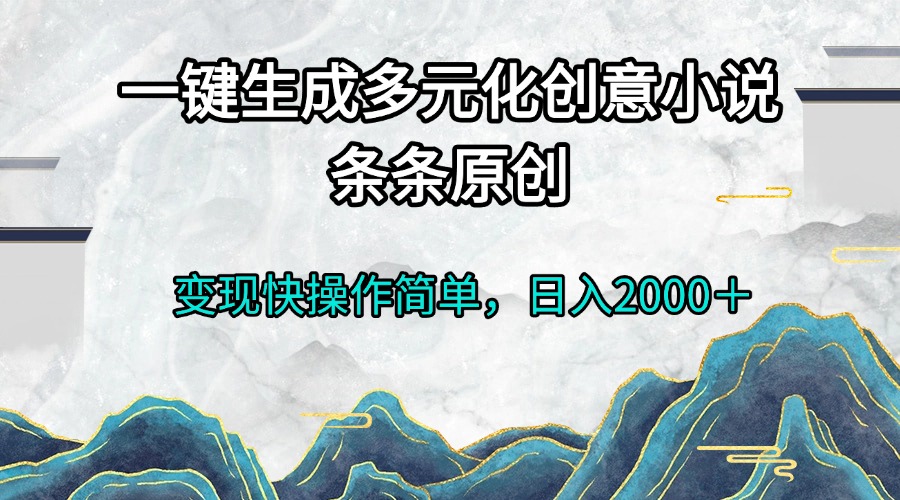 一键生成多元化创意小说条条原创变现快操作简单日入2000＋-菜菜网创