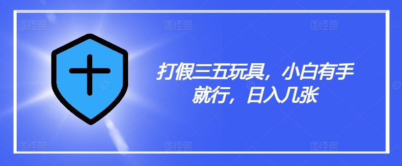 打假三五玩具，小白有手就行，日入几张【仅揭秘】-菜菜网创