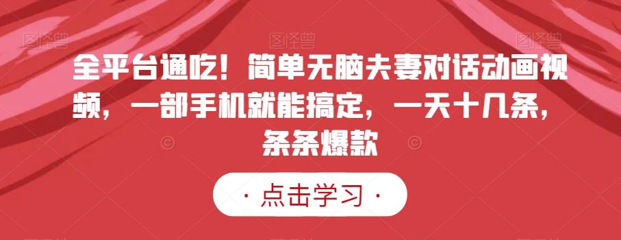 全平台通吃！简单无脑夫妻对话动画视频，一部手机就能搞定，一天十几条，条条爆款【揭秘】-菜菜网创